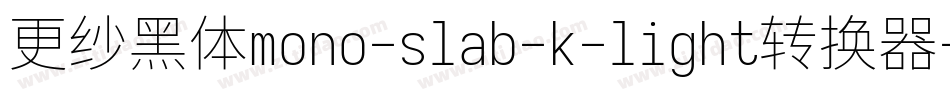 更纱黑体mono-slab-k-light转换器字体转换