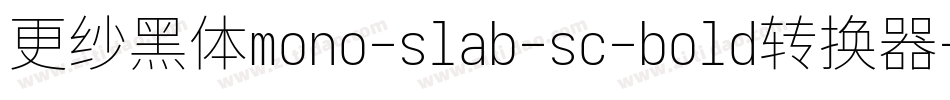 更纱黑体mono-slab-sc-bold转换器字体转换