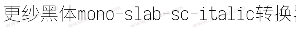 更纱黑体mono-slab-sc-italic转换器字体转换