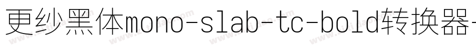 更纱黑体mono-slab-tc-bold转换器字体转换