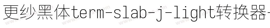 更纱黑体term-slab-j-light转换器字体转换