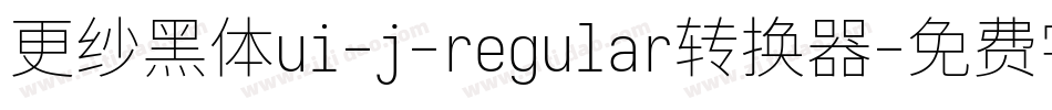 更纱黑体ui-j-regular转换器字体转换