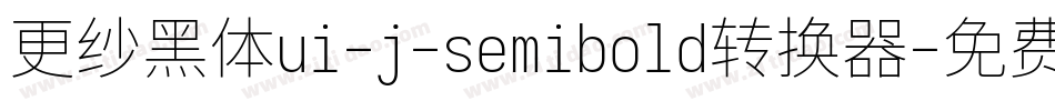 更纱黑体ui-j-semibold转换器字体转换