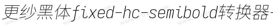 更纱黑体fixed-hc-semibold转换器字体转换