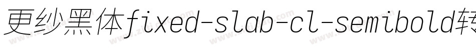 更纱黑体fixed-slab-cl-semibold转换器字体转换