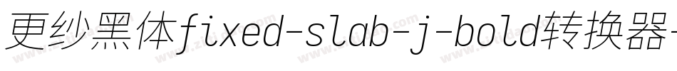 更纱黑体fixed-slab-j-bold转换器字体转换