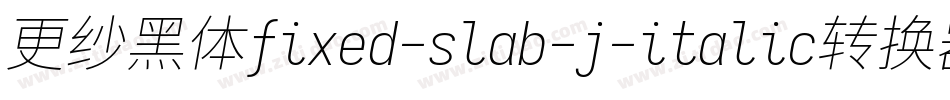 更纱黑体fixed-slab-j-italic转换器字体转换