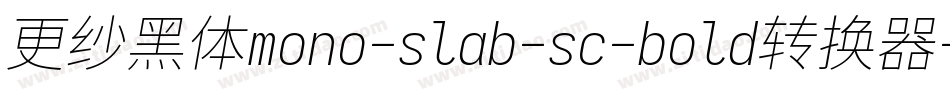 更纱黑体mono-slab-sc-bold转换器字体转换
