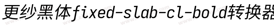 更纱黑体fixed-slab-cl-bold转换器字体转换