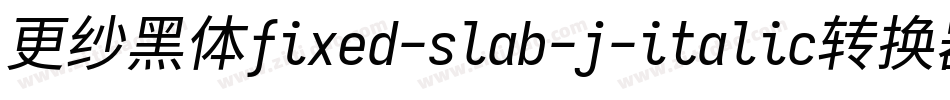 更纱黑体fixed-slab-j-italic转换器字体转换