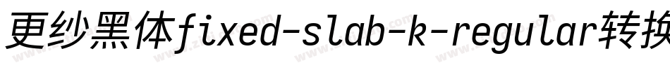 更纱黑体fixed-slab-k-regular转换器字体转换