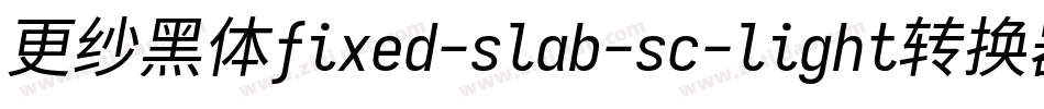 更纱黑体fixed-slab-sc-light转换器字体转换