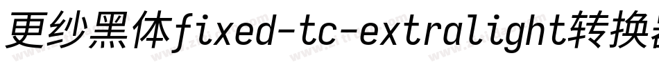 更纱黑体fixed-tc-extralight转换器字体转换