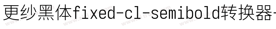 更纱黑体fixed-cl-semibold转换器字体转换