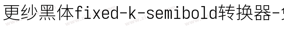 更纱黑体fixed-k-semibold转换器字体转换