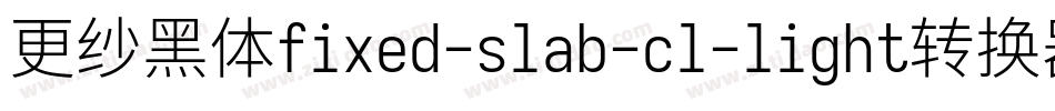 更纱黑体fixed-slab-cl-light转换器字体转换