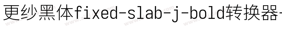 更纱黑体fixed-slab-j-bold转换器字体转换