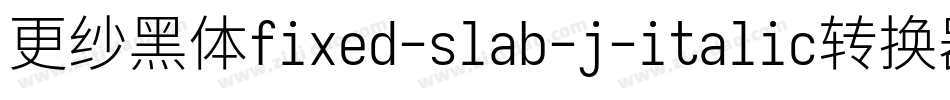 更纱黑体fixed-slab-j-italic转换器字体转换