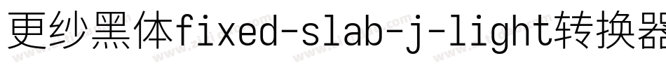 更纱黑体fixed-slab-j-light转换器字体转换