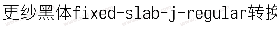 更纱黑体fixed-slab-j-regular转换器字体转换