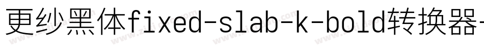 更纱黑体fixed-slab-k-bold转换器字体转换