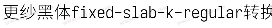 更纱黑体fixed-slab-k-regular转换器字体转换