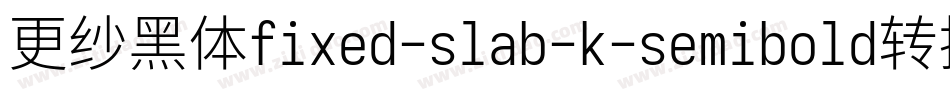 更纱黑体fixed-slab-k-semibold转换器字体转换