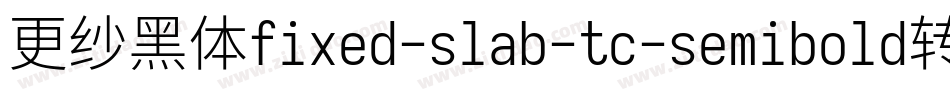 更纱黑体fixed-slab-tc-semibold转换器字体转换