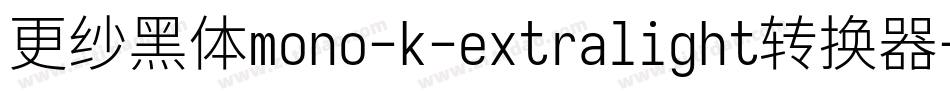 更纱黑体mono-k-extralight转换器字体转换
