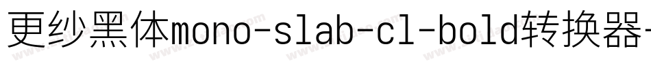 更纱黑体mono-slab-cl-bold转换器字体转换
