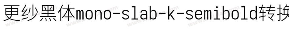 更纱黑体mono-slab-k-semibold转换器字体转换