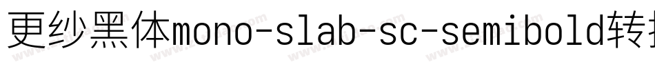 更纱黑体mono-slab-sc-semibold转换器字体转换