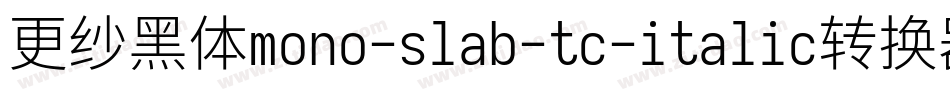 更纱黑体mono-slab-tc-italic转换器字体转换