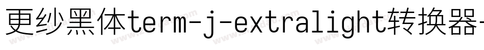 更纱黑体term-j-extralight转换器字体转换