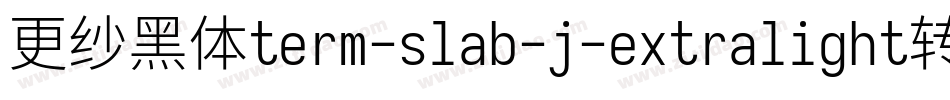 更纱黑体term-slab-j-extralight转换器字体转换