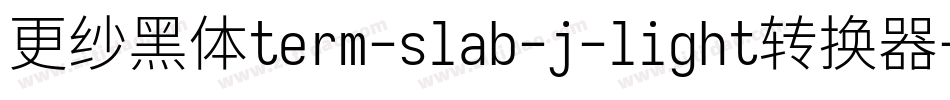 更纱黑体term-slab-j-light转换器字体转换