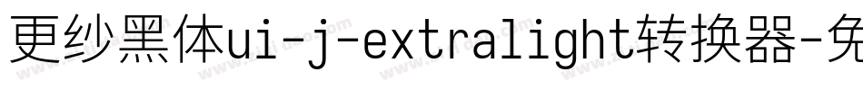 更纱黑体ui-j-extralight转换器字体转换