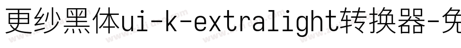 更纱黑体ui-k-extralight转换器字体转换