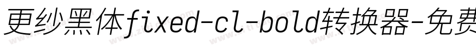 更纱黑体fixed-cl-bold转换器字体转换