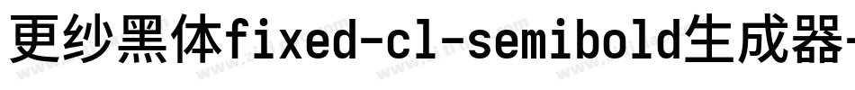 更纱黑体fixed-cl-semibold生成器字体转换