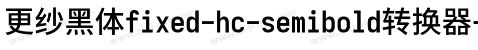 更纱黑体fixed-hc-semibold转换器字体转换