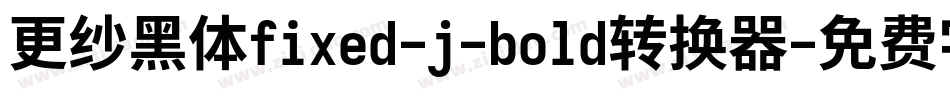 更纱黑体fixed-j-bold转换器字体转换