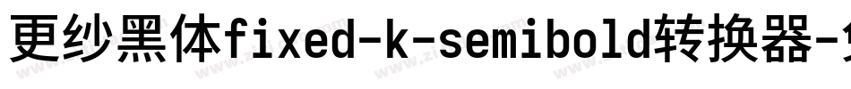 更纱黑体fixed-k-semibold转换器字体转换