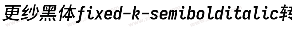 更纱黑体fixed-k-semibolditalic转换器字体转换