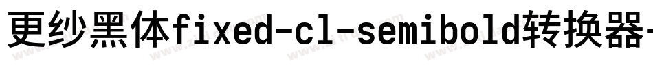 更纱黑体fixed-cl-semibold转换器字体转换