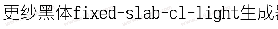 更纱黑体fixed-slab-cl-light生成器字体转换