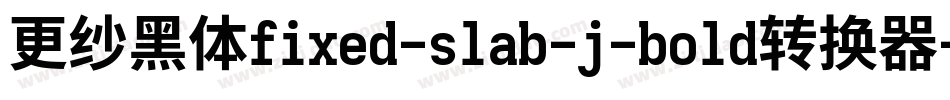 更纱黑体fixed-slab-j-bold转换器字体转换