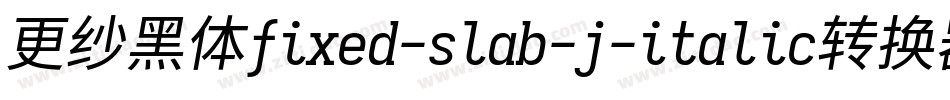更纱黑体fixed-slab-j-italic转换器字体转换