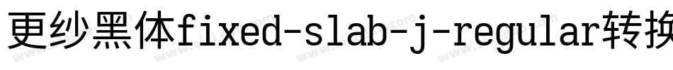 更纱黑体fixed-slab-j-regular转换器字体转换