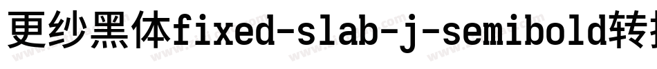 更纱黑体fixed-slab-j-semibold转换器字体转换